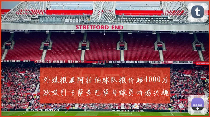 外媒报道阿拉伯球队报价超4000万欧吸引卡萨多巴萨与球员均感兴趣