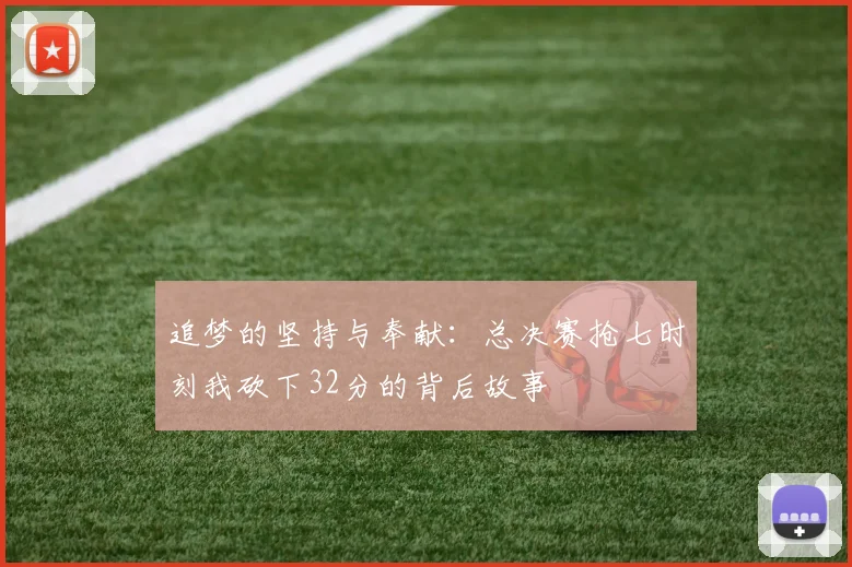追梦的坚持与奉献：总决赛抢七时刻我砍下32分的背后故事