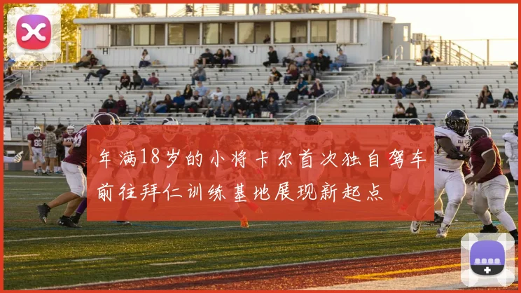 年满18岁的小将卡尔首次独自驾车前往拜仁训练基地展现新起点