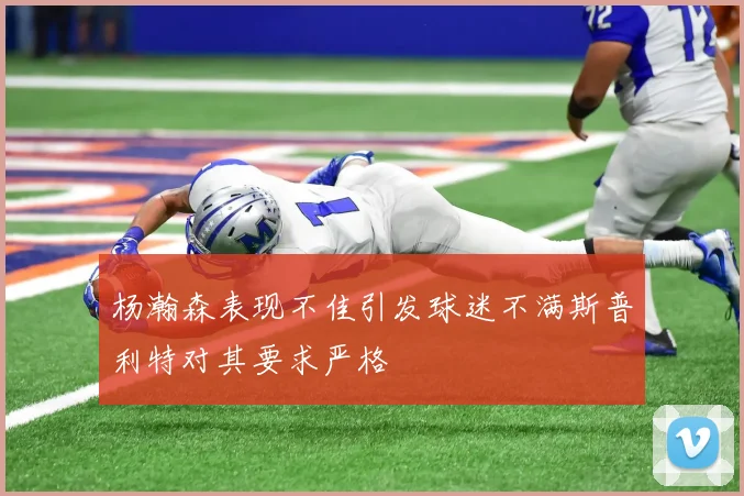 杨瀚森表现不佳引发球迷不满斯普利特对其要求严格