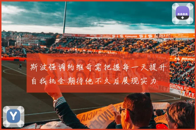 斯波强调约维奇需把握每一天提升自我机会期待他不久后展现实力