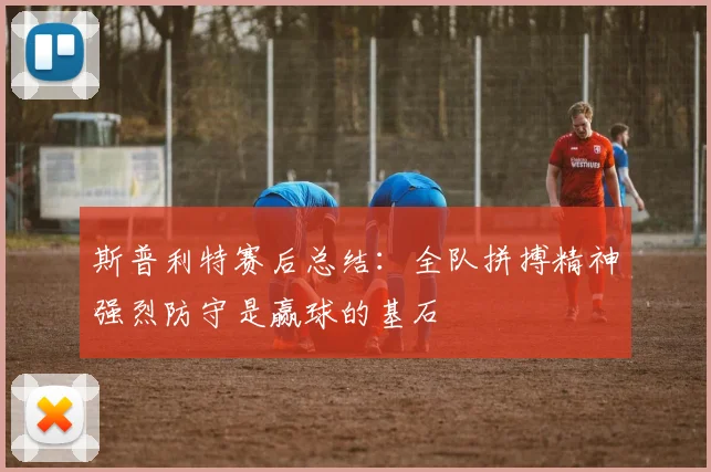 斯普利特赛后总结：全队拼搏精神强烈防守是赢球的基石