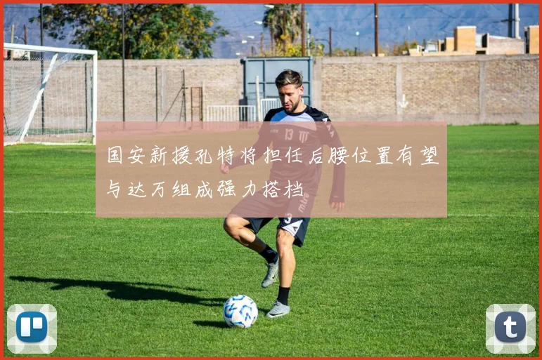 国安新援孔特将担任后腰位置有望与达万组成强力搭档