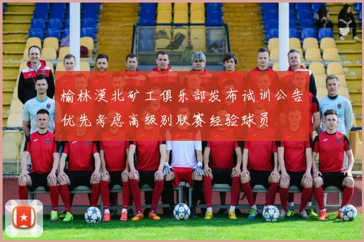 榆林漠北矿工俱乐部发布试训公告优先考虑高级别联赛经验球员