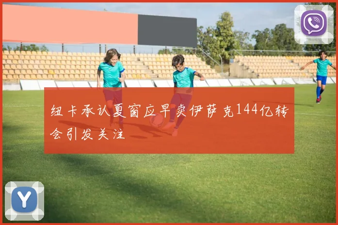 纽卡承认夏窗应早卖伊萨克144亿转会引发关注