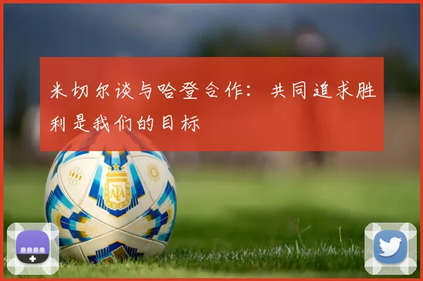 米切尔谈与哈登合作：共同追求胜利是我们的目标