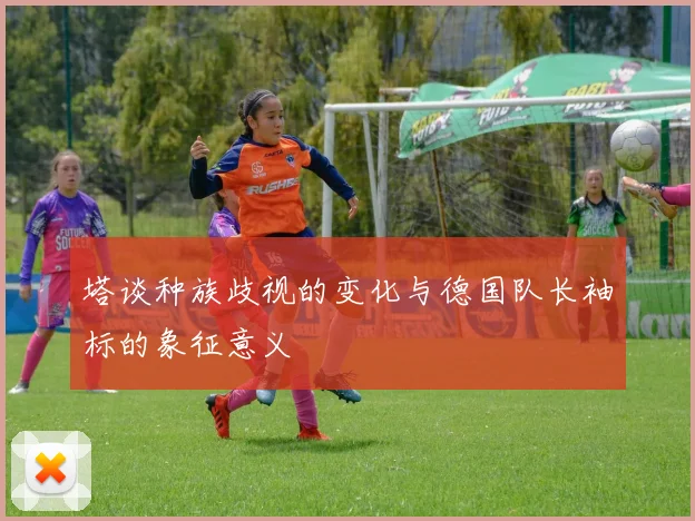 塔谈种族歧视的变化与德国队长袖标的象征意义